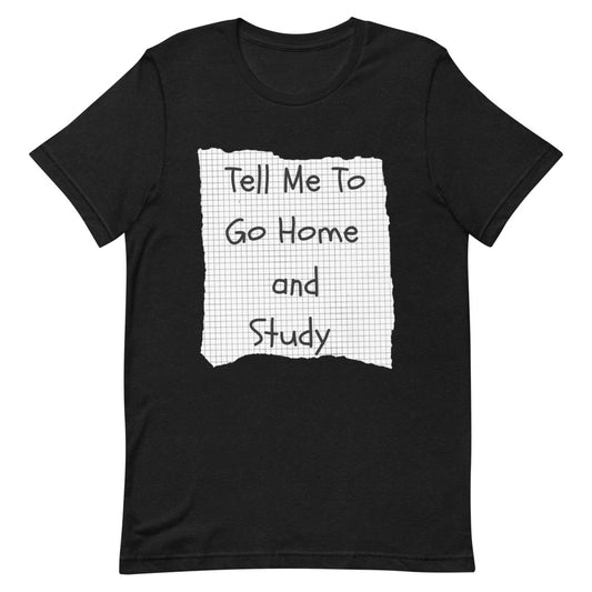 Tell Me To Go Home and Study | T-Shirt