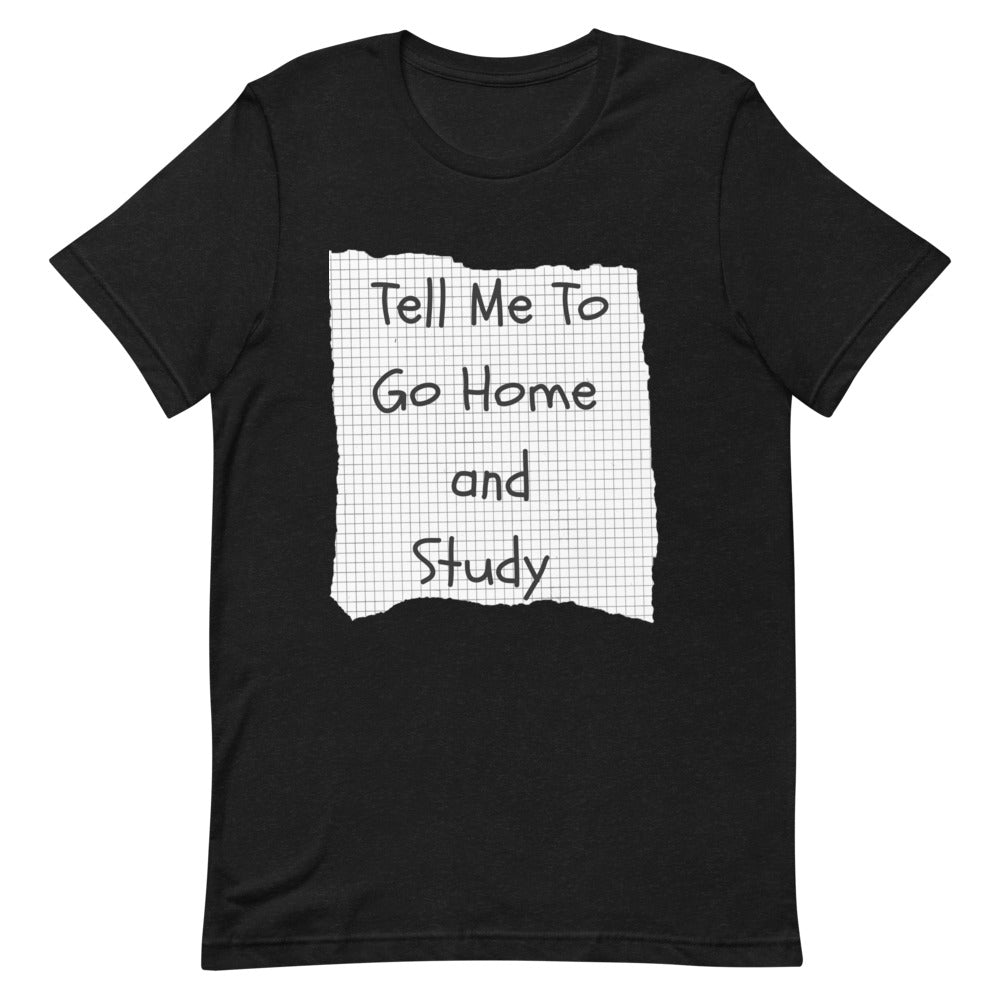 Tell Me To Go Home and Study | T-Shirt