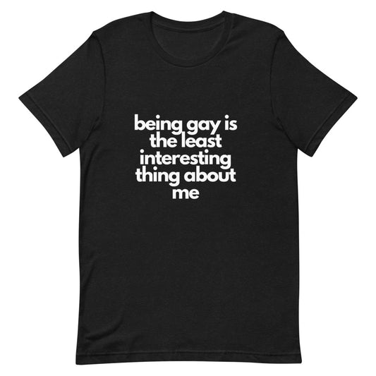 Being Gay Is The Least Interesting Thing About Me | T-Shirt